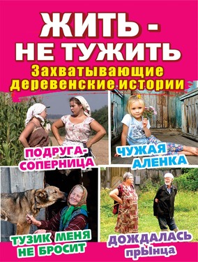 ЖИТЬ - НЕ ТУЖИТЬ Захватывающие деревенские истории