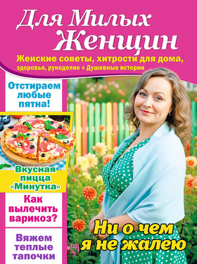 Для МИЛЫХ ЖЕНЩИН Женские советы, хитрости для дома, здоровье, рукоделие + Душевные истории