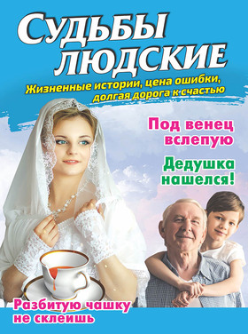 СУДЬБЫ ЛЮДСКИЕ. Жизненные истории, цена ошибки, долгая дорога к счастью