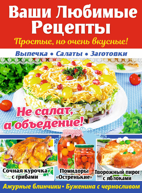 Ваши Любимые Рецепты Простые, но очень вкусные! Выпечка, Салаты, Заготовки