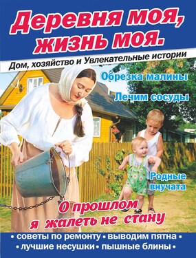ДЕРЕВНЯ МОЯ, ЖИЗНЬ МОЯ. Дом, хозяйство и Увлекательные истории