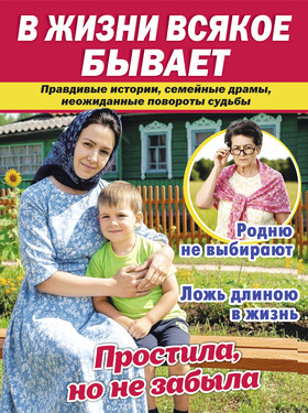 В ЖИЗНИ ВСЯКОЕ БЫВАЕТ Правдивые истории, семейные драмы, неожиданные повороты судьбы